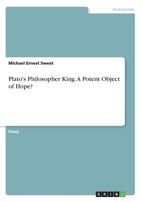 Plato's Philosopher King: A Potent Object of Hope? - Sweet, Michael Ernest