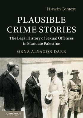 Plausible Crime Stories: The Legal History of Sexual Offences in Mandate Palestine - Alyagon Darr, Orna