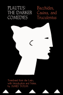 Plautus: The Darker Comedies. Bacchides, Casina, and Truculentus