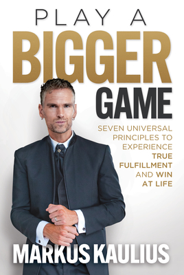 Play a Bigger Game: Seven Universal Principles to Experience True Fulfillment and Win at Life - Kaulius, Markus