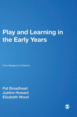 Play and Learning in the Early Years: From Research to Practice - Broadhead, Pat (Editor), and Howard, Justine (Editor), and Wood, Elizabeth Ann (Editor)