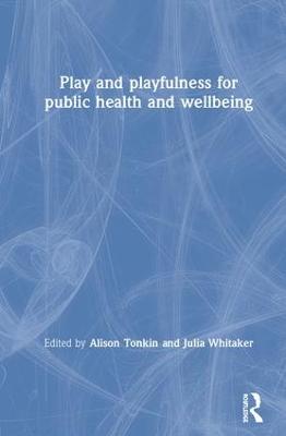 Play and playfulness for public health and wellbeing - Tonkin, Alison (Editor), and Whitaker, Julia (Editor)