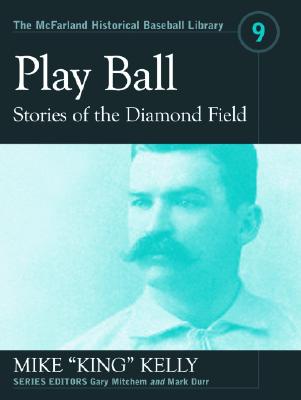 Play Ball: Stories from the Diamond Field and Other Historical Writings about the 19th Century Hall of Famer - Kelly, and Mitchem, Gary (Editor), and Durr, Mark (Editor)