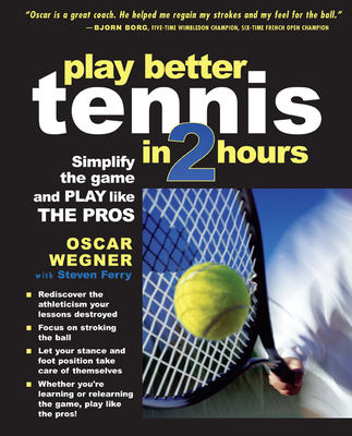 Play Better Tennis in Two Hours: Simplify the Game and Play Like the Pros - Wegner, Oscar, and Ferry, Steven