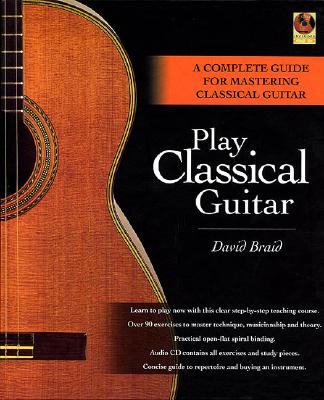 Play Classical Guitar: A Complete Guide for Mastering Classical Guitar - Braid, David