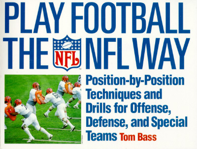 Play Football the NFL Way: Position by Position Techniques and Drills for Offense and Special Teams - Bass, Tom