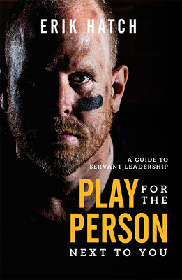 Play for the Person Next to You: A Guide to Servant Leadership - Hatch, Erik