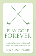 Play Golf Forever - a physiotherapist's guide to golf fitness and health for the over 50s