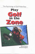 Play Golf in the Zone: The Psychology of Golf Made Easy - Martin, Garry, and Ingram, Derek