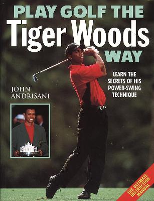 Play Golf the Tiger Woods Way: Learn the Secrets of His Power-Swing Technique - Andrisani, John