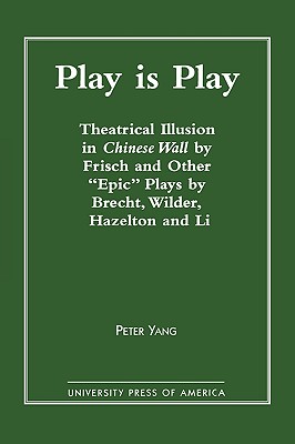 Play Is Play: Theatrical Illusion in Chinese Wall by Frisch and Other 'epic' Plays by Brecht, Wilder, Hazleton, and Li - Yang, Peter