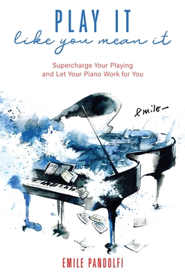 Play It Like You Mean It!: Supercharge Your Playing and Let Your Piano Work for You - Pandolfi, Emile