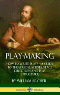 Play-Making: How to Write Plays - A Guide to Theatrical Scenes, Stage Direction and Play Structure (Hardcover)