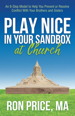 Play Nice in Your Sandbox at Church: An 8 Step Model to Help You Prevent or Resolve Conflict with Your Brothers and Sisters - Price, Ron