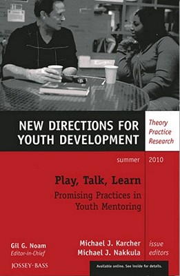 Play, Talk, Learn: Promising Practices in Youth Mentoring: New Directions for Youth Development, Number 126 - Karcher, Michael J (Editor), and Nakkula, Michael J (Editor)