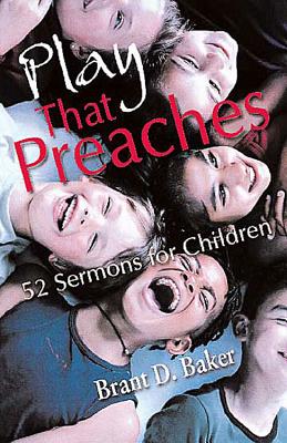 Play That Preaches: 52 Sermons for Children - Baker, Brant D