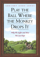 Play the Ball Where the Monkey Drops It: Why We Suffer and How We Can Hope - Jones, Gregory K