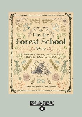 Play the Forest School Way: Woodland Games, Crafts and Skills for Adventurous Kids - Worroll, Peter Houghton and Jane