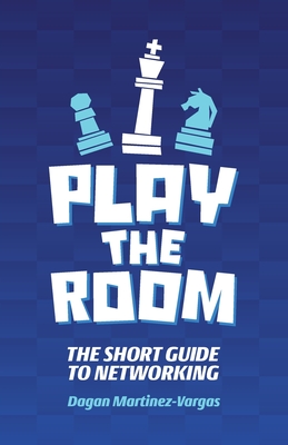 Play the Room: The Short Guide to Networking - Martinez-Vargas, Dagan
