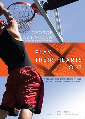 Play Their Hearts Out: A Coach, His Star Recruit, and the Youth Basketball Machine - Dohrmann, George, and Speer, Emily Rose (Read by)