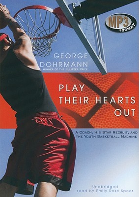 Play Their Hearts Out: A Coach, His Star Recruit, and the Youth Basketball Machine - Dohrmann, George, and Speer, Emily Rose (Read by)