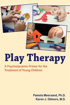 Play Therapy: A Psychodynamic Primer for the Treatment of Young Children - Meersand, Pamela, and Gilmore, Karen J