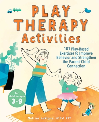 Play Therapy Activities: 101 Play-Based Exercises to Improve Behavior and Strengthen the Parent-Child Connection - LaVigne, Melissa