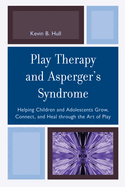 Play Therapy and Asperger's Syndrome: Helping Children and Adolescents Grow, Connect, and Heal Through the Art of Play