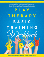 Play Therapy Basic Training Workbook: A Manual for Living and Learning the Child Centered Play Therapy Philospophy