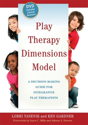 Play Therapy Dimensions Model: A Decision-Making Guide for Integrative Play Therapists - Gardner, Ken, and Yasenik, Lorri, and Mills, Joyce C, PhD (Foreword by)