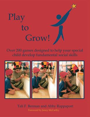 Play to Grow: Over 200 Games Designed to Help Your Special Child Develop Fundamental Social Skills - Berman, Tali Field, and Rappaport, Abby, and McCarthy, Jenny (Foreword by)