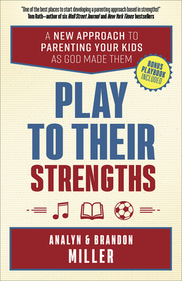 Play to Their Strengths: A New Approach to Parenting Your Kids as God Made Them - Miller, Brandon, and Miller, Analyn