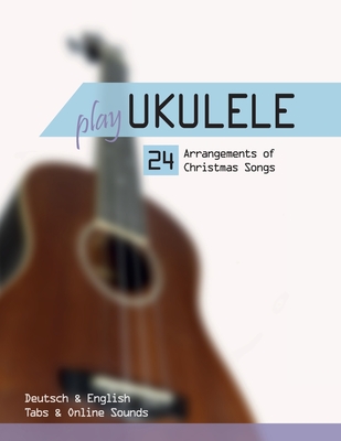 Play Ukulele - 24 Arrangements of Christmas Songs - Deutsch & English - Tabs & Online Sounds - Boegl, Reynhard, and Schipp, Bettina