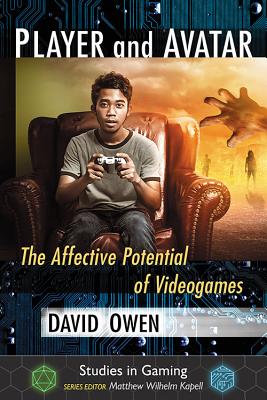 Player and Avatar: The Affective Potential of Videogames - Owen, David, Lord, and Kapell, Matthew Wilhelm (Editor)