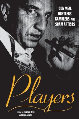 Players: Con Men, Hustlers, Gamblers, and Scam Artists - Zanetti, Geno (Editor), and Hyde, Stephen (Editor)