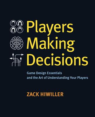Players Making Decisions: Game Design Essentials and the Art of Understanding Your Players - Hiwiller, Zack
