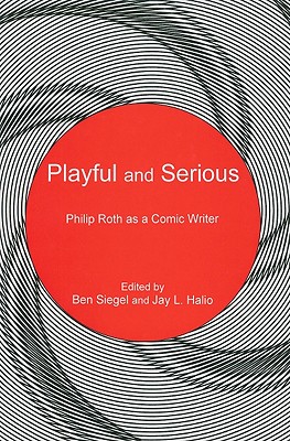 Playful and Serious: Philip Roth as a Comic Writer - Siegel, Ben (Editor), and Halio, Jay L (Editor)