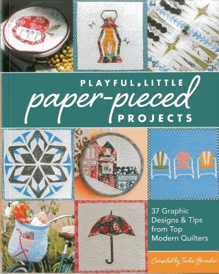 Playful Little Paper-Pieced Projects: 37 Graphic Designs & Tips from Top Modern Quilters - Bruecher, Tacha (Contributions by)