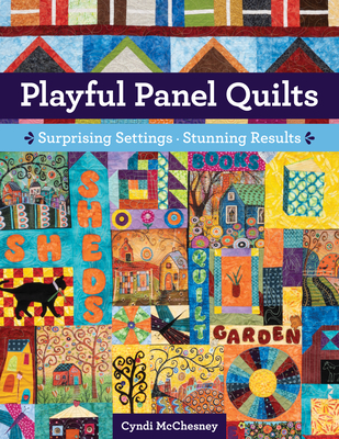 Playful Panel Quilts: Surprising Settings, Stunning Results - McChesney, Cyndi