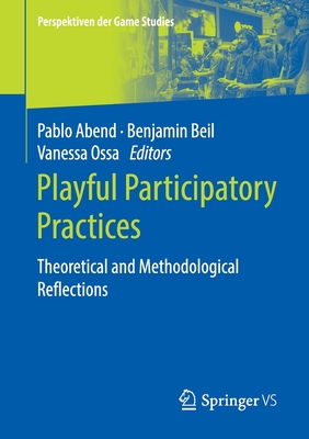 Playful Participatory Practices: Theoretical and Methodological Reflections - Abend, Pablo (Editor), and Beil, Benjamin (Editor), and Ossa, Vanessa (Editor)