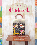 Playful Patchwork: Happy, Colorful, and Irresistible Ideas and Instruction for Modern Piecework, Applique, and Quilting