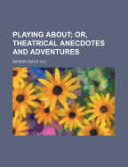 Playing About; Or, Theatrical Anecdotes and Adventures
