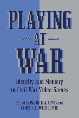 Playing at War: Identity and Memory in Civil War Video Games - Lewis, Patrick A (Editor), and Welborn, James Hill (Editor), and Hulbert, Matthew Christopher (Editor)