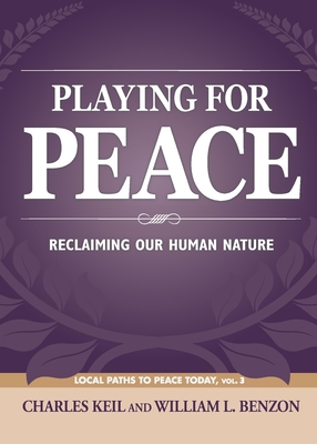 Playing for Peace: Reclaiming Our Human Nature - Keil, Charles, and Benzon, William L