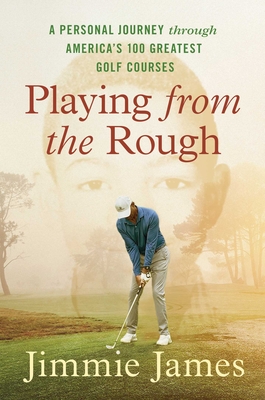 Playing from the Rough: A Personal Journey Through America's 100 Greatest Golf Courses - James, Jimmie