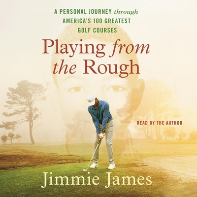 Playing from the Rough: A Personal Journey Through America's 100 Greatest Golf Courses - James, Jimmie (Read by)