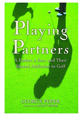 Playing Partners: A Father, a Son, and Their Shared Addiction to Golf - Peper, George
