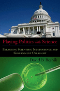 Playing Politics with Science: Balancing Scientific Independence and Government Oversight