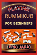 Playing Rummikub for Beginners: Complete Procedural Guide To Understand, Learn And Master How To Play Rummikub Like A Pro Even With No Former Experience