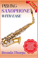 Playing Saxophone with Ease: A Step-By-Step Guide To Learning Saxophone Techniques, Reading Sheet Music, And Playing Songs With Confidence